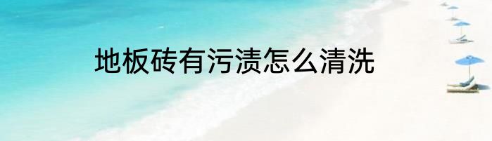 地板砖有污渍怎么清洗