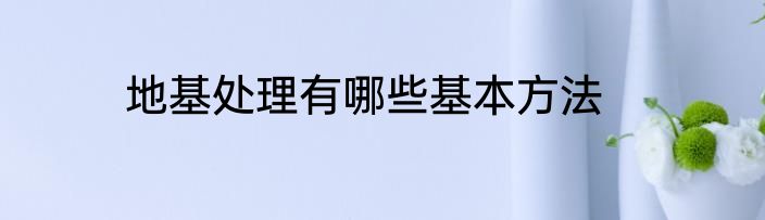 地基处理有哪些基本方法