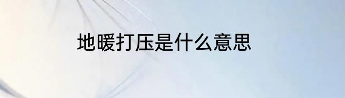 地暖打压是什么意思