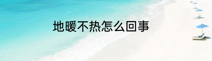 地暖不热怎么回事