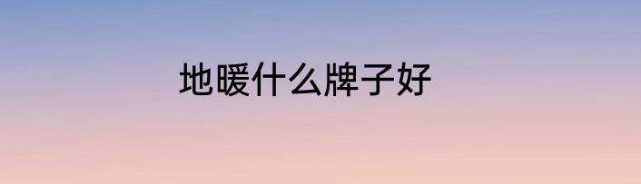 地暖什么牌子好