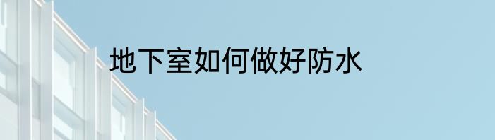 地下室如何做好防水