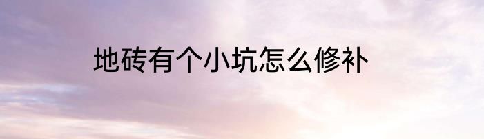 地砖有个小坑怎么修补