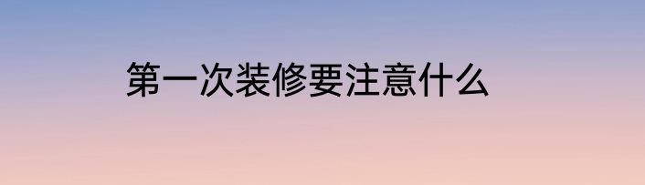 第一次装修要注意什么