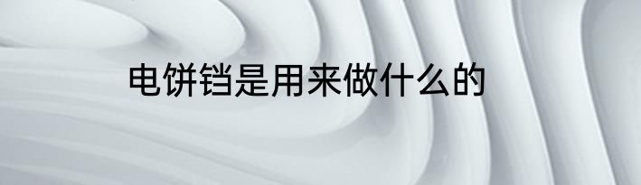 电饼铛是用来做什么的