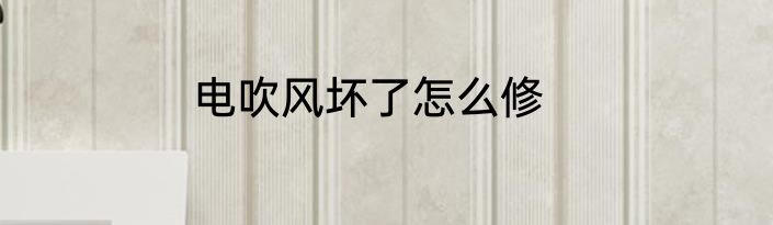 电吹风坏了怎么修