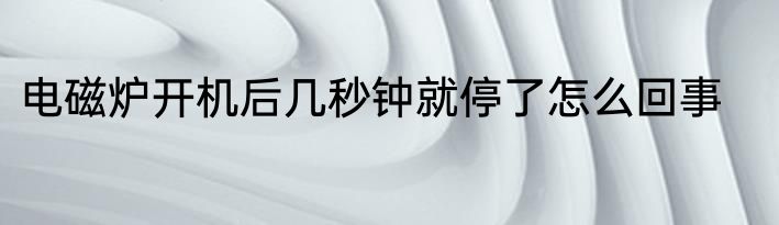电磁炉开机后几秒钟就停了怎么回事