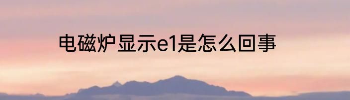 电磁炉显示e1是怎么回事