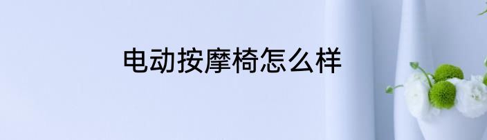 电动按摩椅怎么样