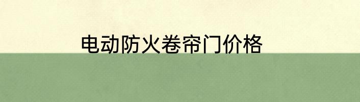 电动防火卷帘门价格