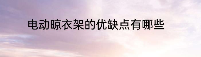 电动晾衣架的优缺点有哪些