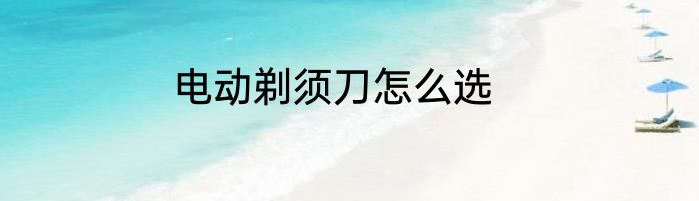 电动剃须刀怎么选