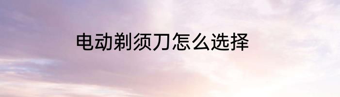 电动剃须刀怎么选择