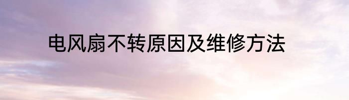 电风扇不转原因及维修方法