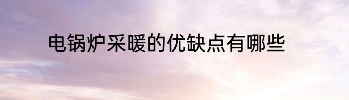 电锅炉采暖的优缺点有哪些