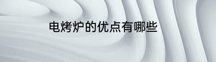 电烤炉的优点有哪些