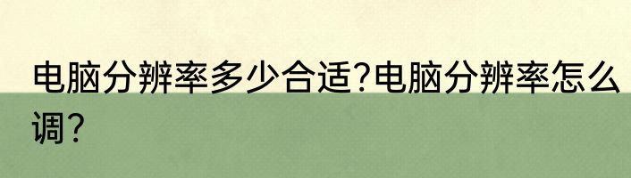 电脑分辨率多少合适?电脑分辨率怎么调?
