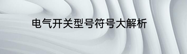 电气开关型号符号大解析