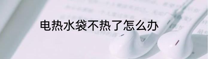 电热水袋不热了怎么办