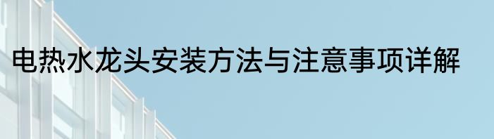 电热水龙头安装方法与注意事项详解
