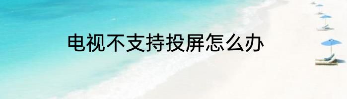 电视不支持投屏怎么办