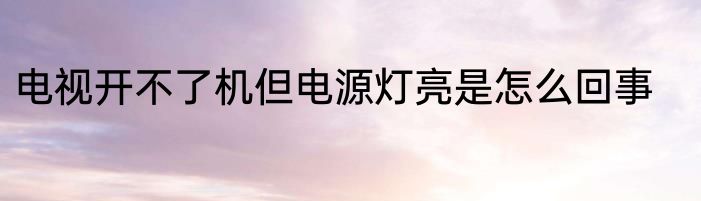 电视开不了机但电源灯亮是怎么回事