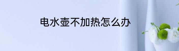 电水壶不加热怎么办