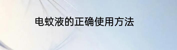 电蚊液的正确使用方法