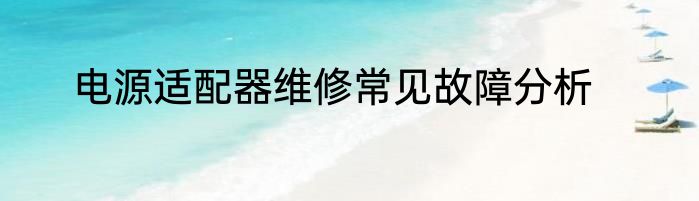 电源适配器维修常见故障分析