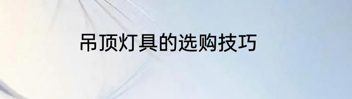 吊顶灯具的选购技巧