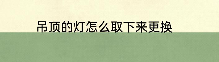 吊顶的灯怎么取下来更换