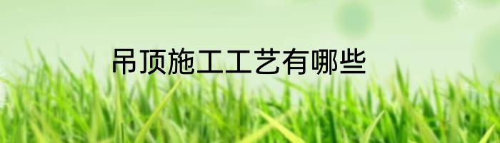 吊顶施工工艺有哪些