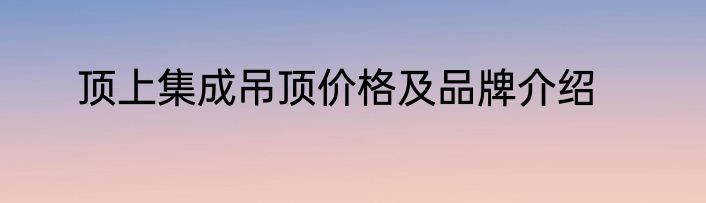顶上集成吊顶价格及品牌介绍