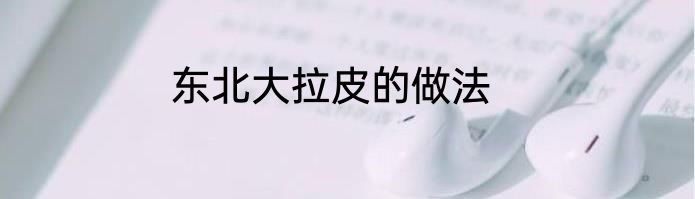 东北大拉皮的做法