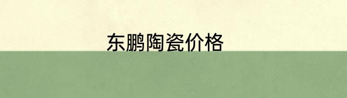 东鹏陶瓷价格