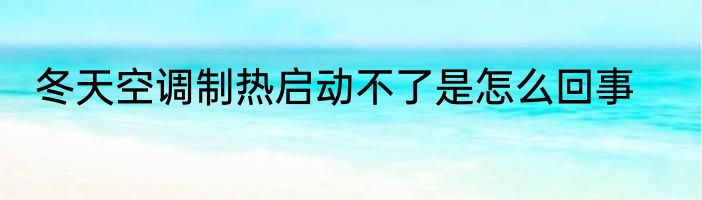 冬天空调制热启动不了是怎么回事