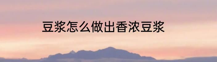 豆浆怎么做出香浓豆浆