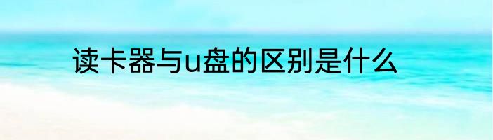 读卡器与u盘的区别是什么