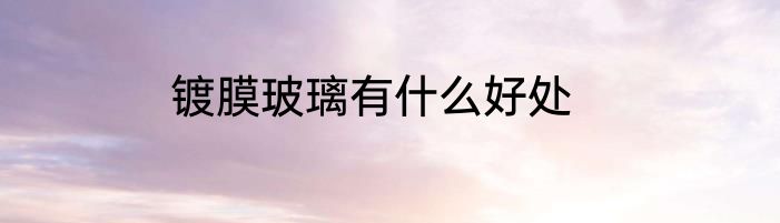 镀膜玻璃有什么好处