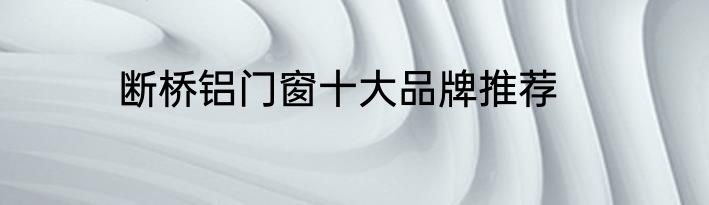 断桥铝门窗十大品牌推荐