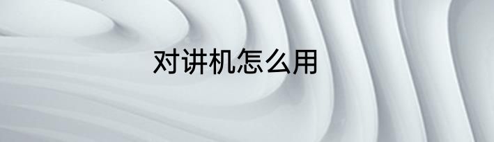 对讲机怎么用
