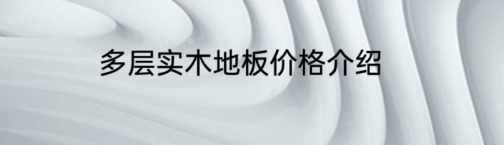 多层实木地板价格介绍