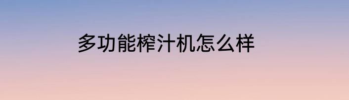 多功能榨汁机怎么样
