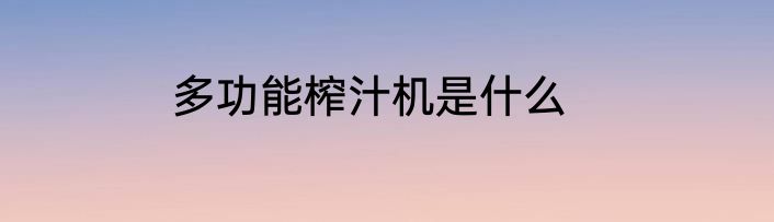 多功能榨汁机是什么