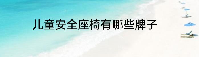 儿童安全座椅有哪些牌子