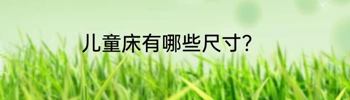 儿童床有哪些尺寸?