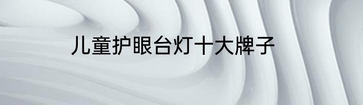 儿童护眼台灯十大牌子