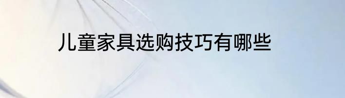 儿童家具选购技巧有哪些