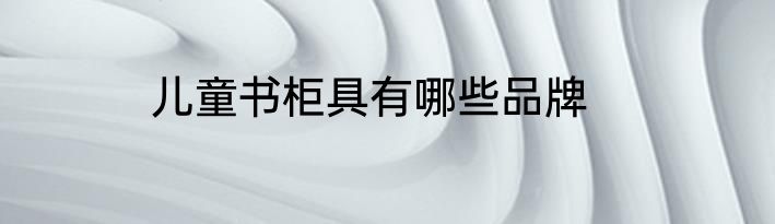 儿童书柜具有哪些品牌