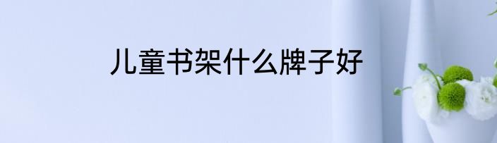 儿童书架什么牌子好